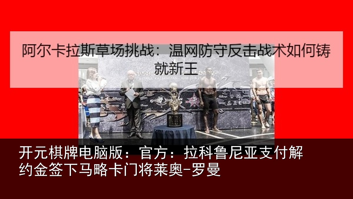 开元棋牌电脑版：官方：拉科鲁尼亚支付解约金签下相关情况曼