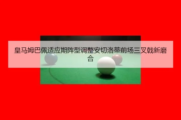 皇马姆巴佩适应期阵型调整安切洛蒂前场三叉戟新磨合