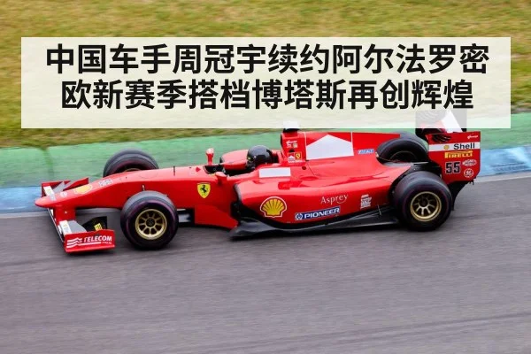 中国车手周冠宇续约阿尔法罗密欧新赛季搭档博塔斯再创辉煌